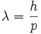 \lambda = \frac{h}{p}